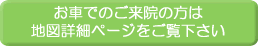 お車でのご来院の方は
地図詳細ページをご覧下さい